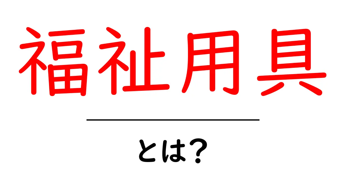 福祉用具とは?私たちの生活を助ける重要なアイテム解説共起語・同意語も併せて解説!