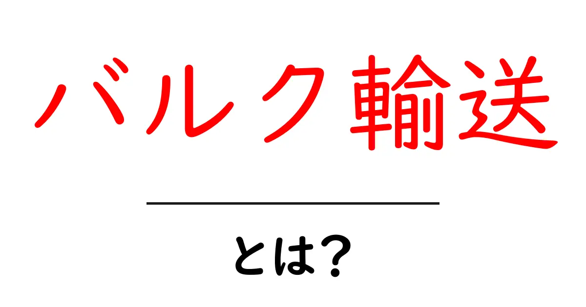 バルク輸送とは?その仕組みとメリットを簡単に解説!共起語・同意語も併せて解説!