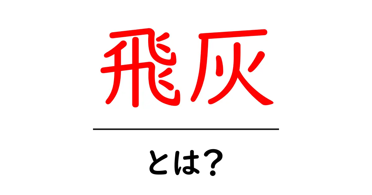 飛灰とは?その意味と重要性をわかりやすく解説!共起語・同意語も併せて解説!