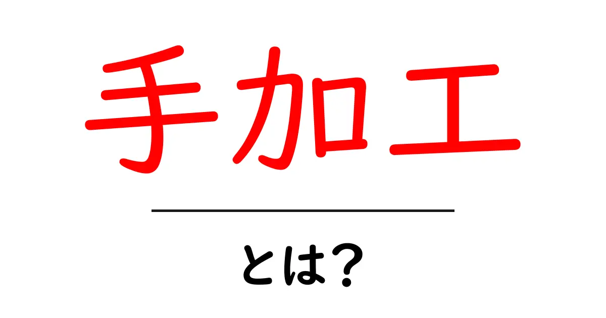 手加工とは？ 手作りの魅力とその技術を探る共起語・同意語も併せて解説！