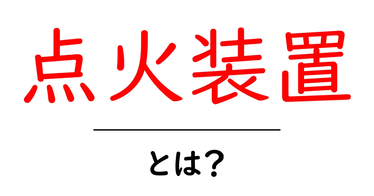 点火装置とは?その仕組みと重要性をわかりやすく解説共起語・同意語も併せて解説!