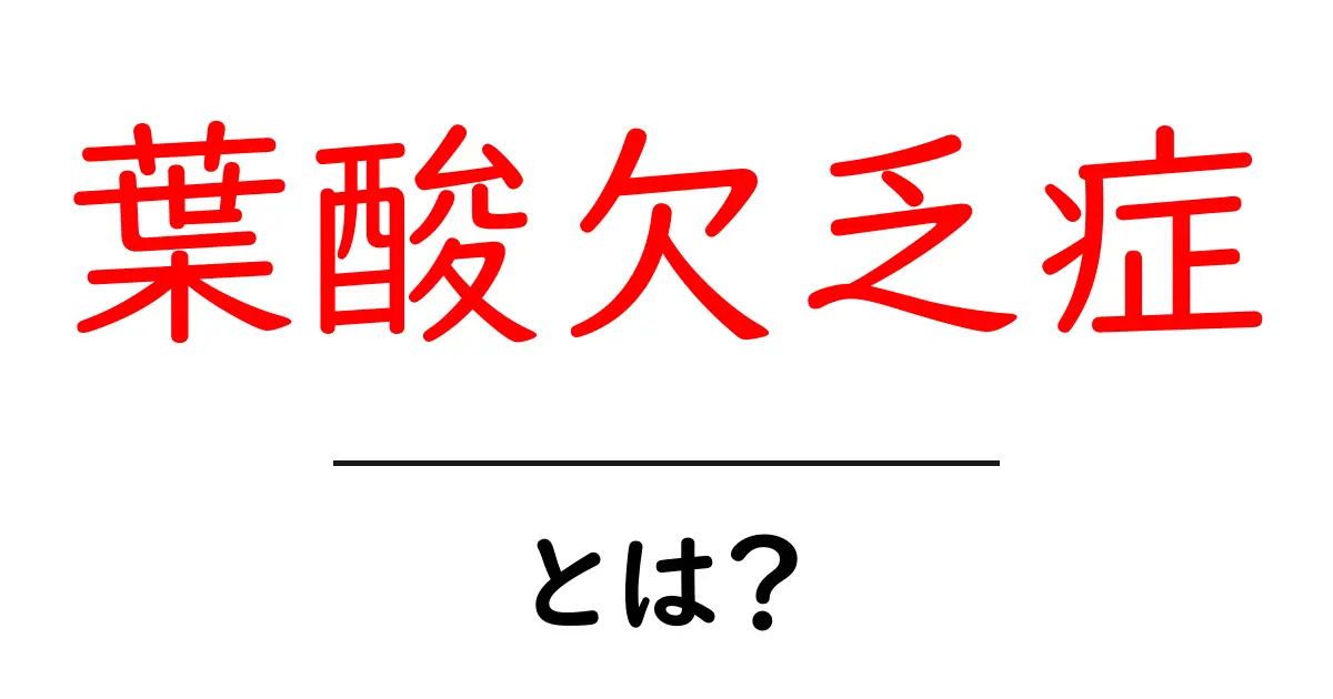 葉酸欠乏症とは？症状や原因、予防法を知ろう！共起語・同意語も併せて解説！