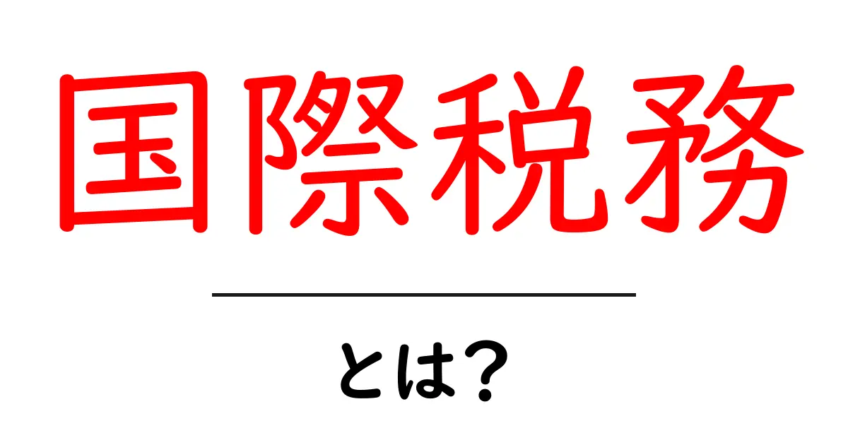 国際税務とは？わかりやすく解説しよう！共起語・同意語も併せて解説！