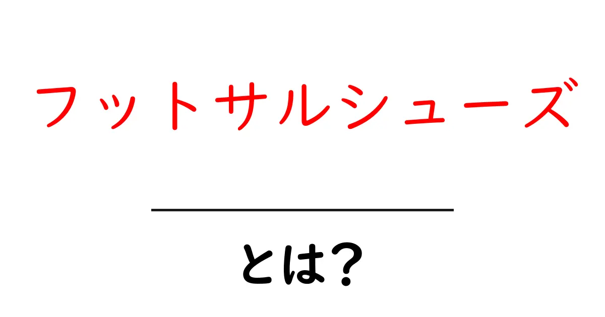 フットサルシューズって何?初心者向けの完全ガイド共起語・同意語も併せて解説!