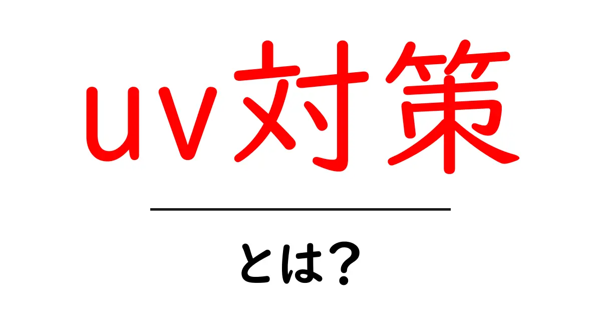 UV対策とは?紫外線から肌を守るための基本知識共起語・同意語も併せて解説!