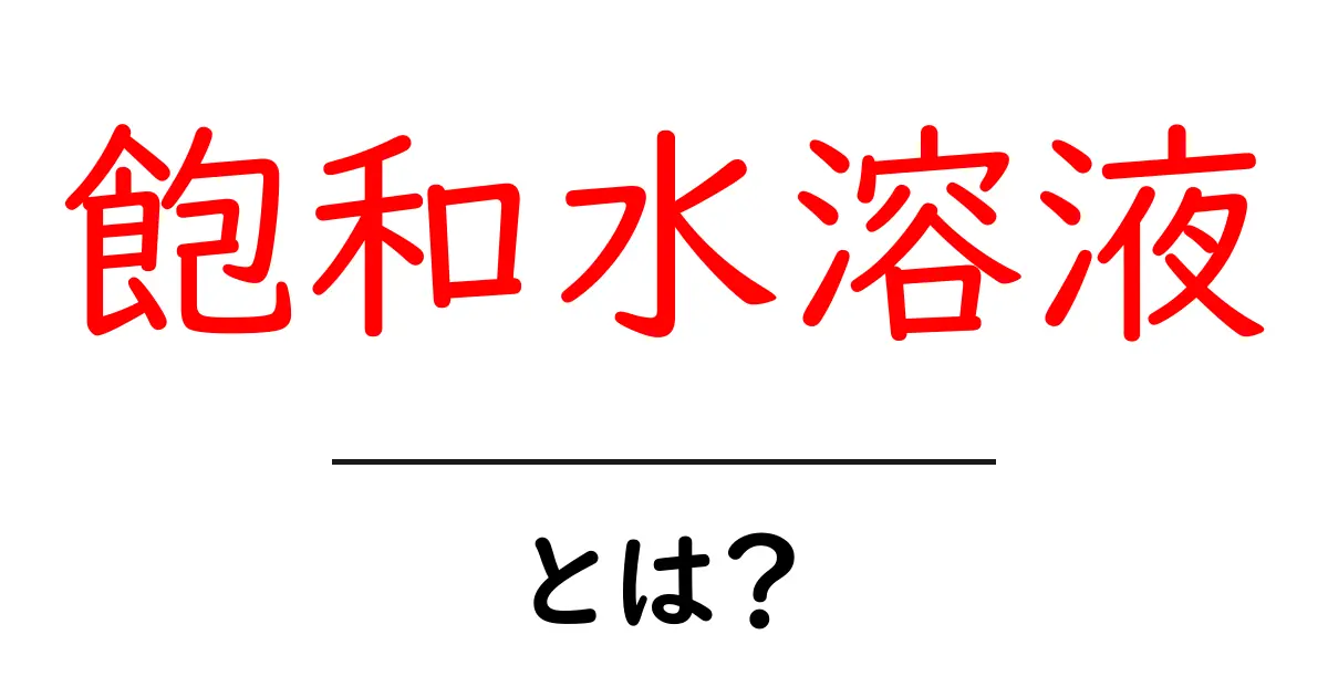 飽和水溶液とは?その基本をわかりやすく解説!共起語・同意語も併せて解説!