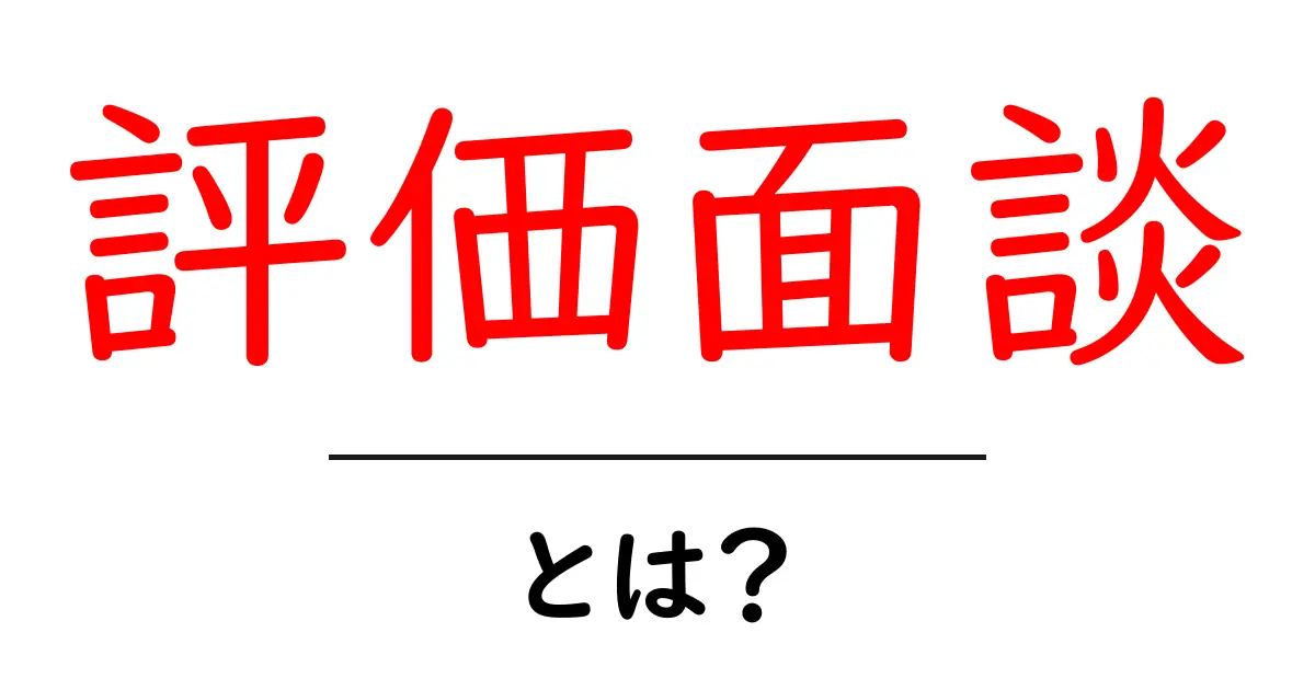 評価面談とは？効果や目的を中学生にもわかりやすく解説！共起語・同意語も併せて解説！