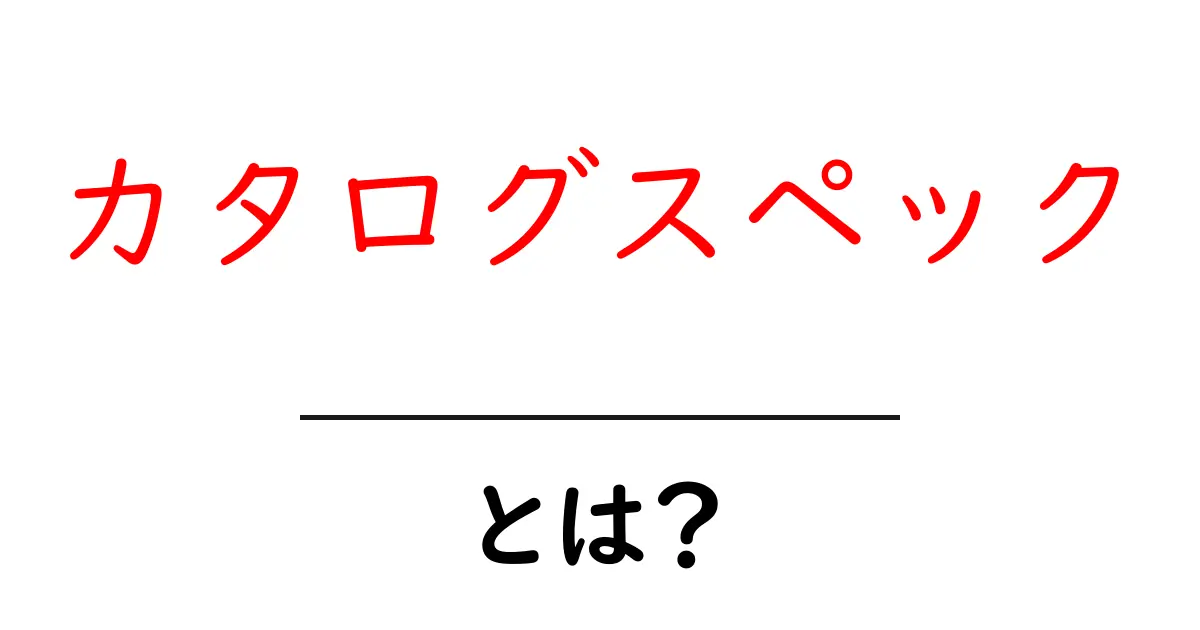 カタログスペックとは?簡単に分かる解説と実生活での活用法共起語・同意語も併せて解説!