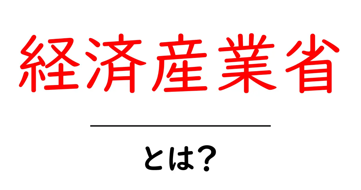 経済産業省とは?日本の経済を支える大切な役割を理解しよう共起語・同意語も併せて解説!