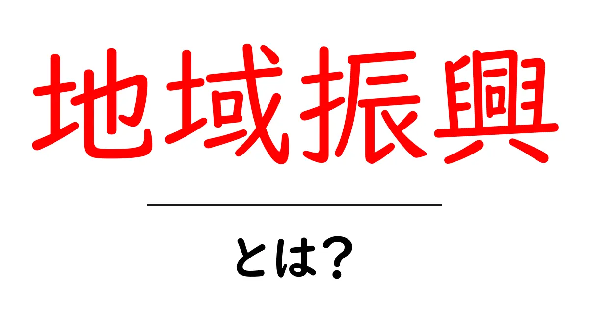 地域振興とは？地域を元気にするための仕組みをわかりやすく解説！共起語・同意語も併せて解説！
