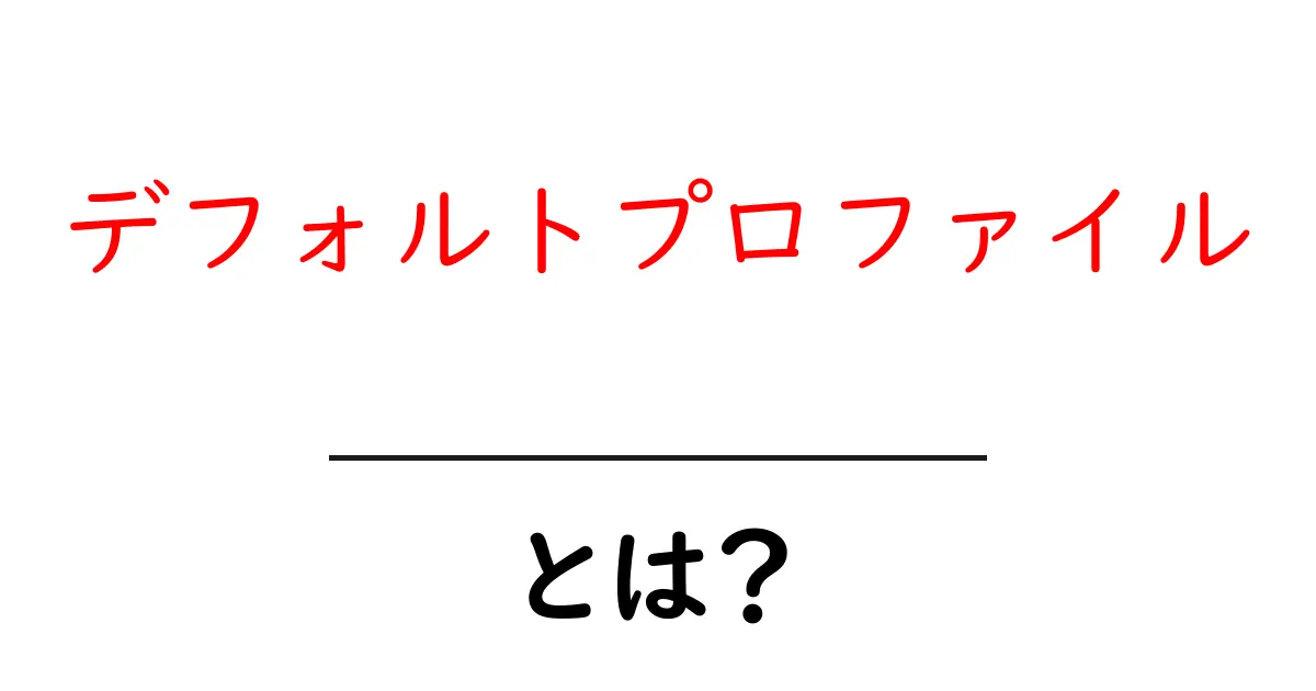 デフォルトプロファイルとは?基本を知って使いこなそう!共起語・同意語も併せて解説!