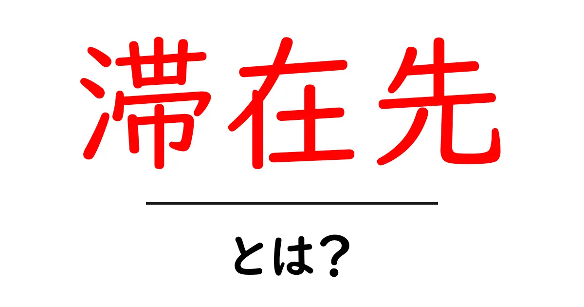滞在先とは?旅行や出張での場所選びのポイントを解説!共起語・同意語も併せて解説!