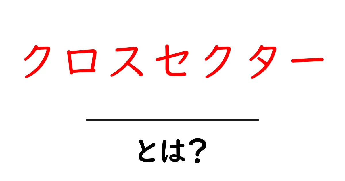 クロスセクターとは?異なる分野をつなぐ力についてわかりやすく解説!共起語・同意語も併せて解説!