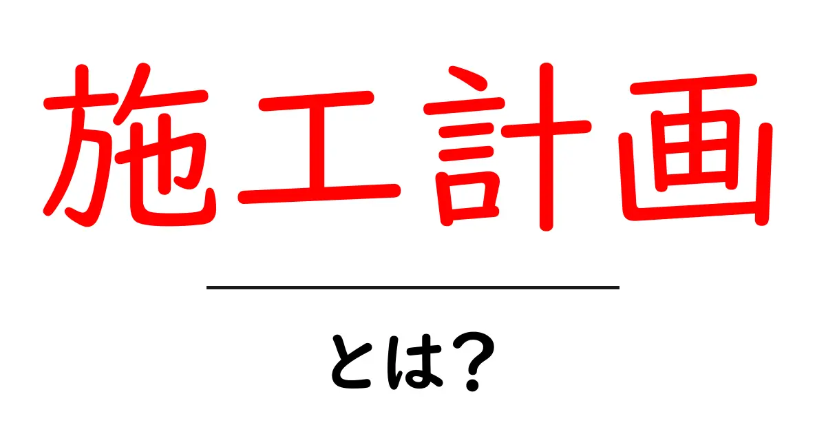 施工計画とは？成功するためのポイントをわかりやすく解説！共起語・同意語も併せて解説！