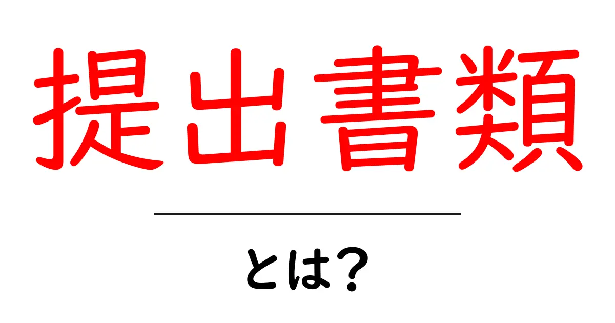 提出書類とは?知っておきたい基本情報と注意点共起語・同意語も併せて解説!