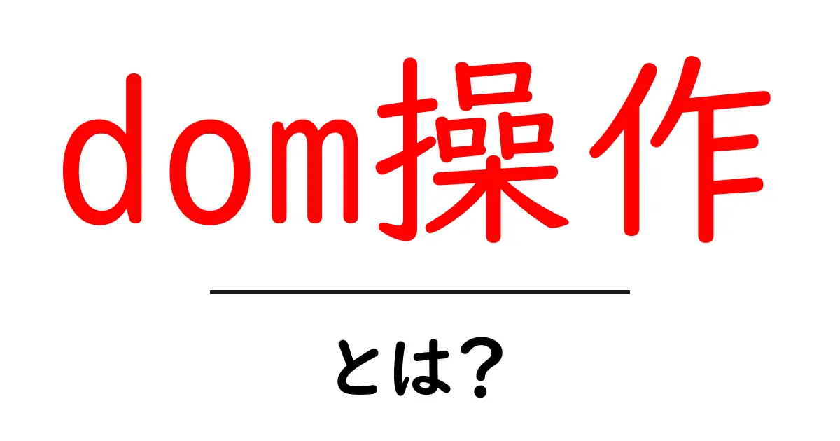 DOM操作とは？初心者でもわかる基本と使い方共起語・同意語も併せて解説！