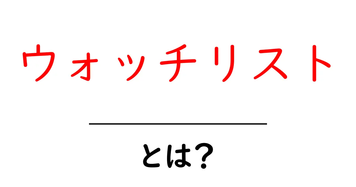 ウォッチリストとは?知っておくべき基本と活用法共起語・同意語も併せて解説!