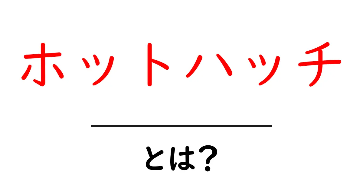 ホットハッチとは？魅力と特徴をわかりやすく解説！共起語・同意語も併せて解説！