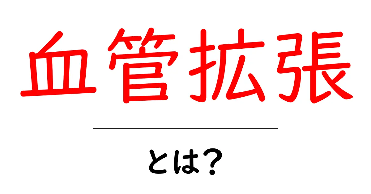 血管拡張とは?身体に与える影響と健康について知ろう共起語・同意語も併せて解説!