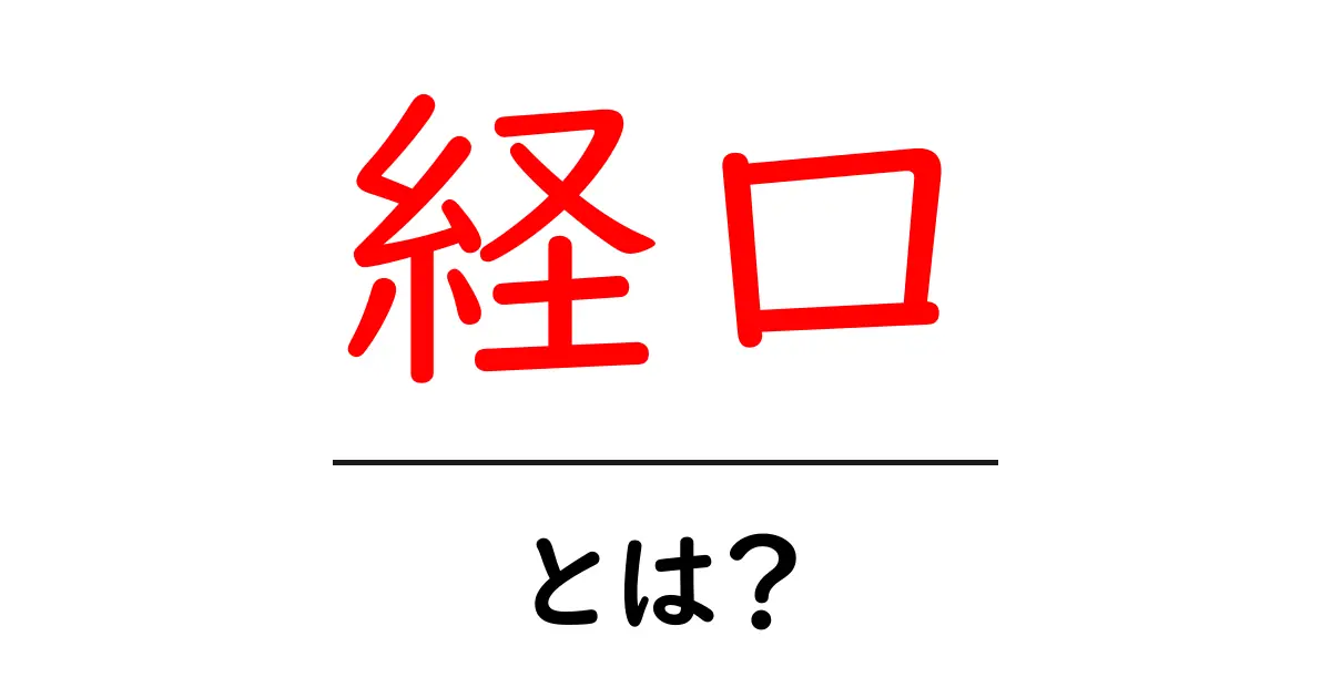 経口とは?その意味や使われ方をわかりやすく解説します!共起語・同意語も併せて解説!
