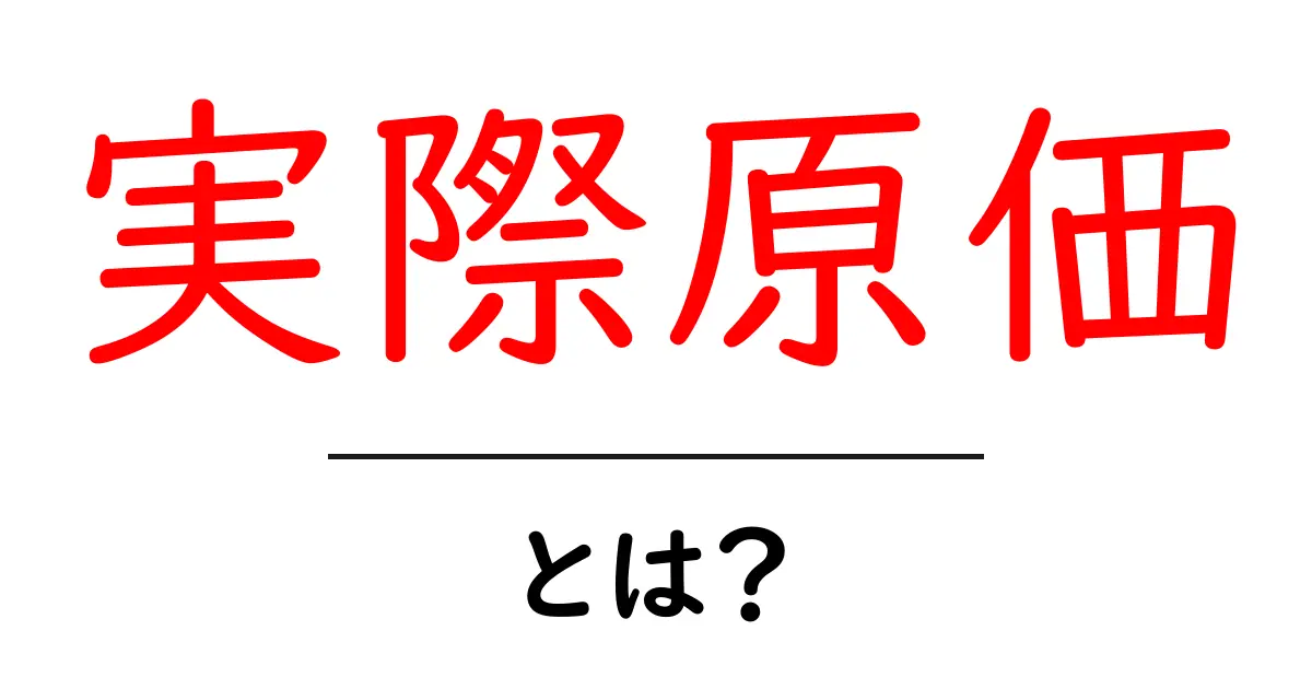 「実際原価」とは？その意味や重要性を簡単に解説！共起語・同意語も併せて解説！