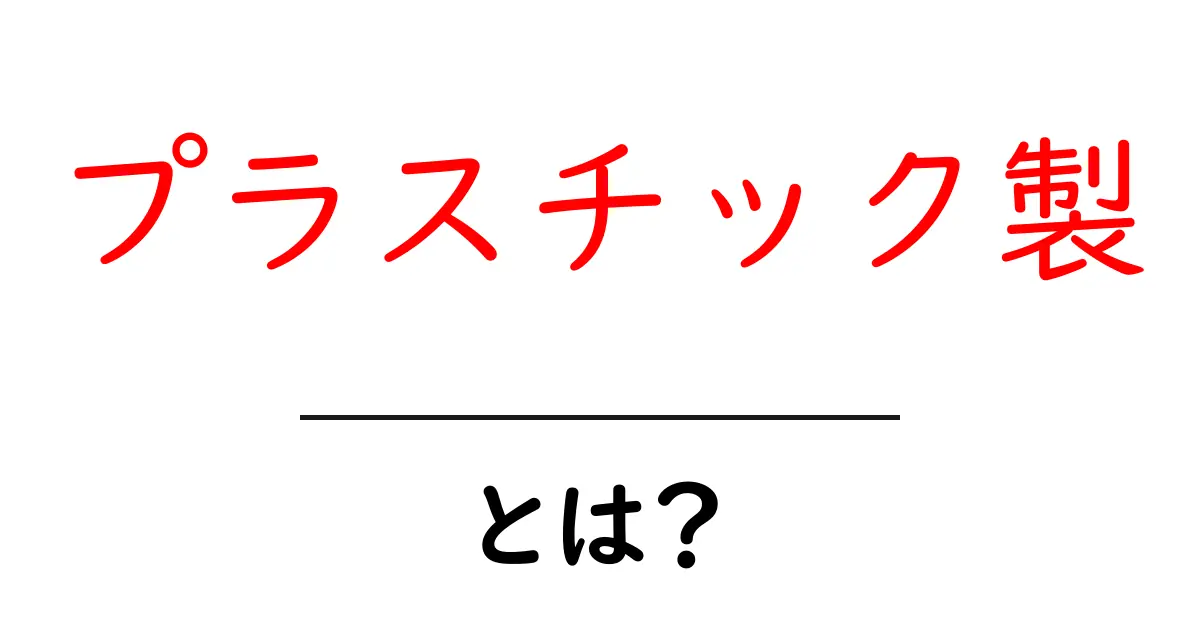 プラスチック製とは?身近な素材の魅力と使われ方共起語・同意語も併せて解説!
