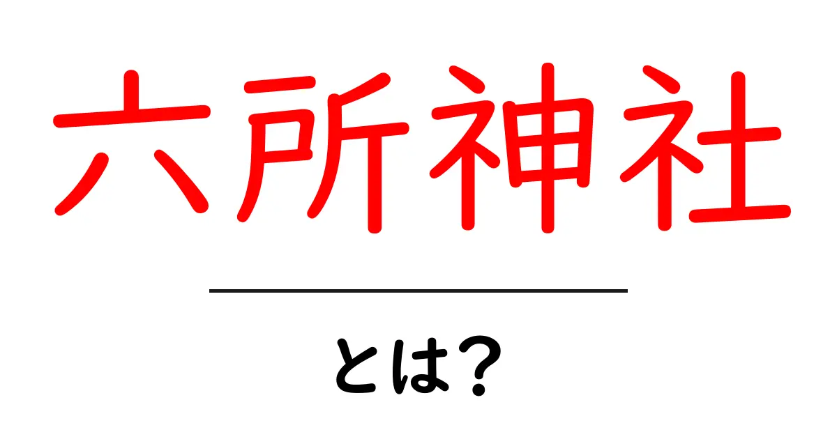 六所神社とは?歴史やご利益、訪れるべき理由を解説!共起語・同意語も併せて解説!