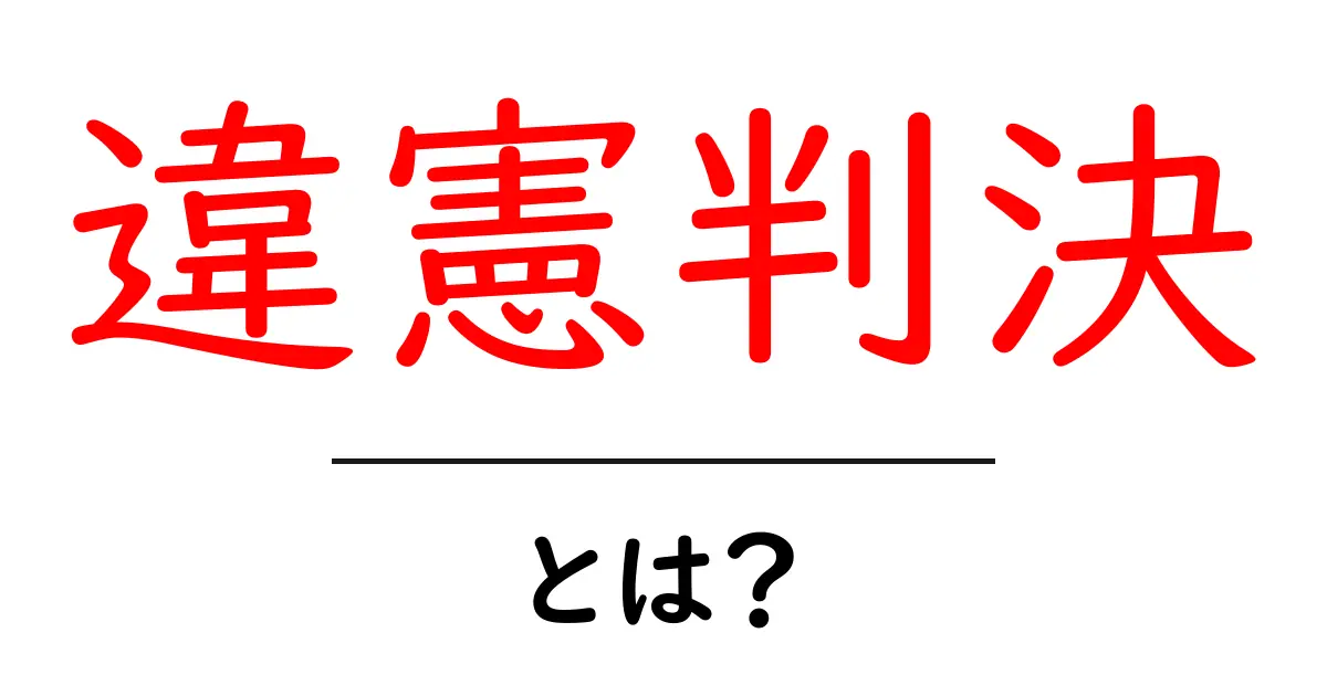 違憲判決とは? その意味と影響をわかりやすく解説!共起語・同意語も併せて解説!