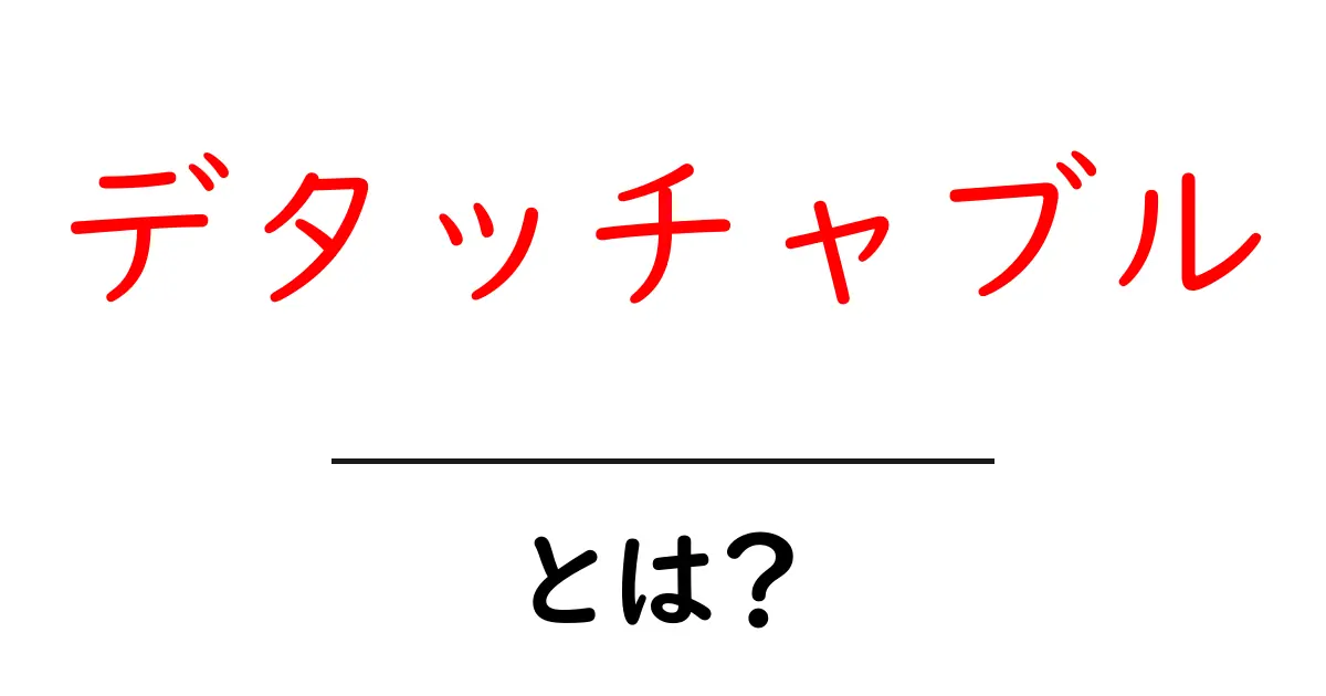 デタッチャブルとは?その意味と使い方をわかりやすく解説!共起語・同意語も併せて解説!