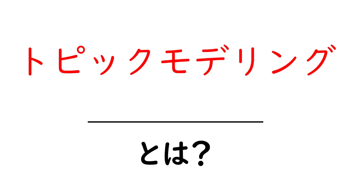 トピックモデリングとは?初心者でもわかる基本概念と活用法共起語・同意語も併せて解説!