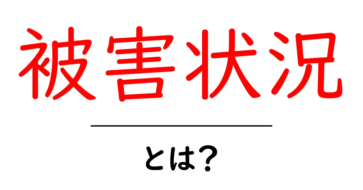 被害状況とは?私たちが知っておくべきこと共起語・同意語も併せて解説!