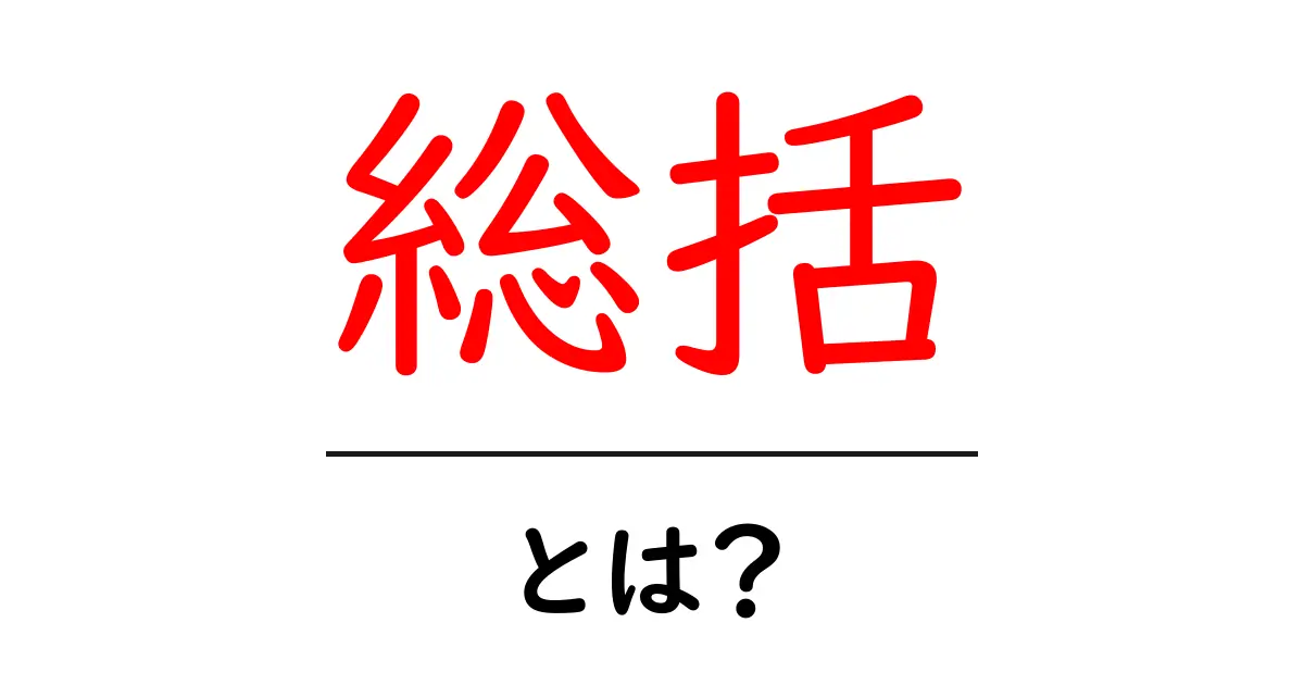 「総括」とは?その意味と使い方をわかりやすく解説します!共起語・同意語も併せて解説!