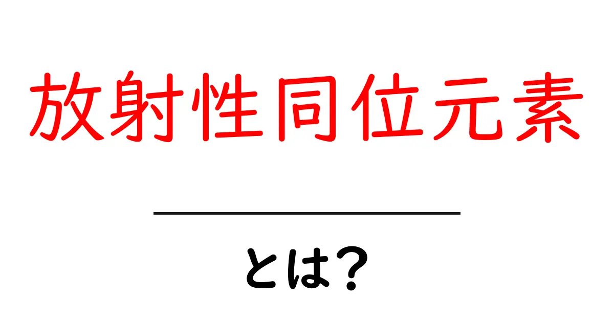 放射性同位元素とは?その仕組みと用途をわかりやすく解説!共起語・同意語も併せて解説!