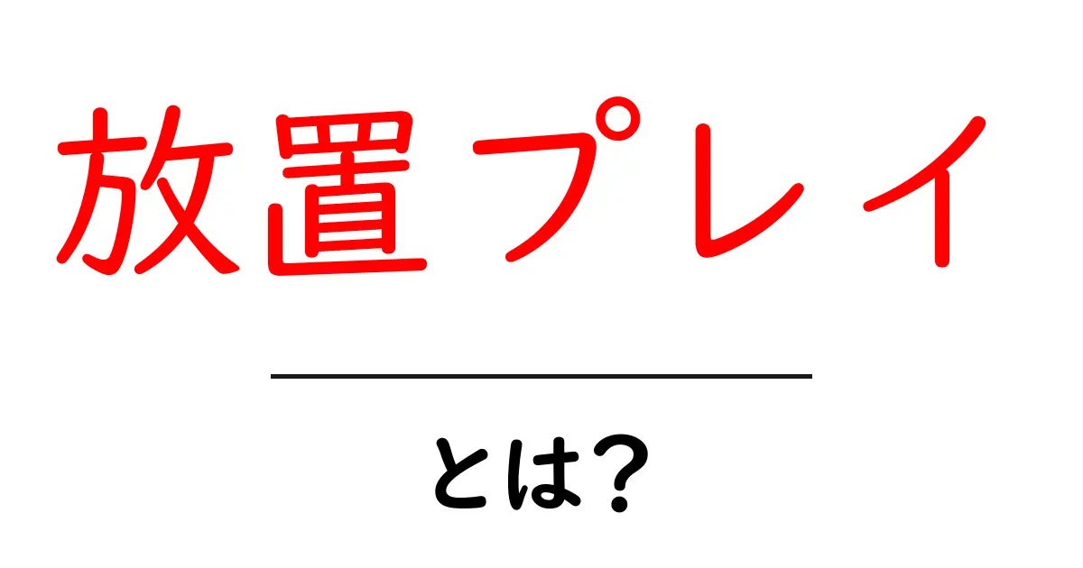 放置プレイとは?その意味や楽しみ方を解説!共起語・同意語も併せて解説!