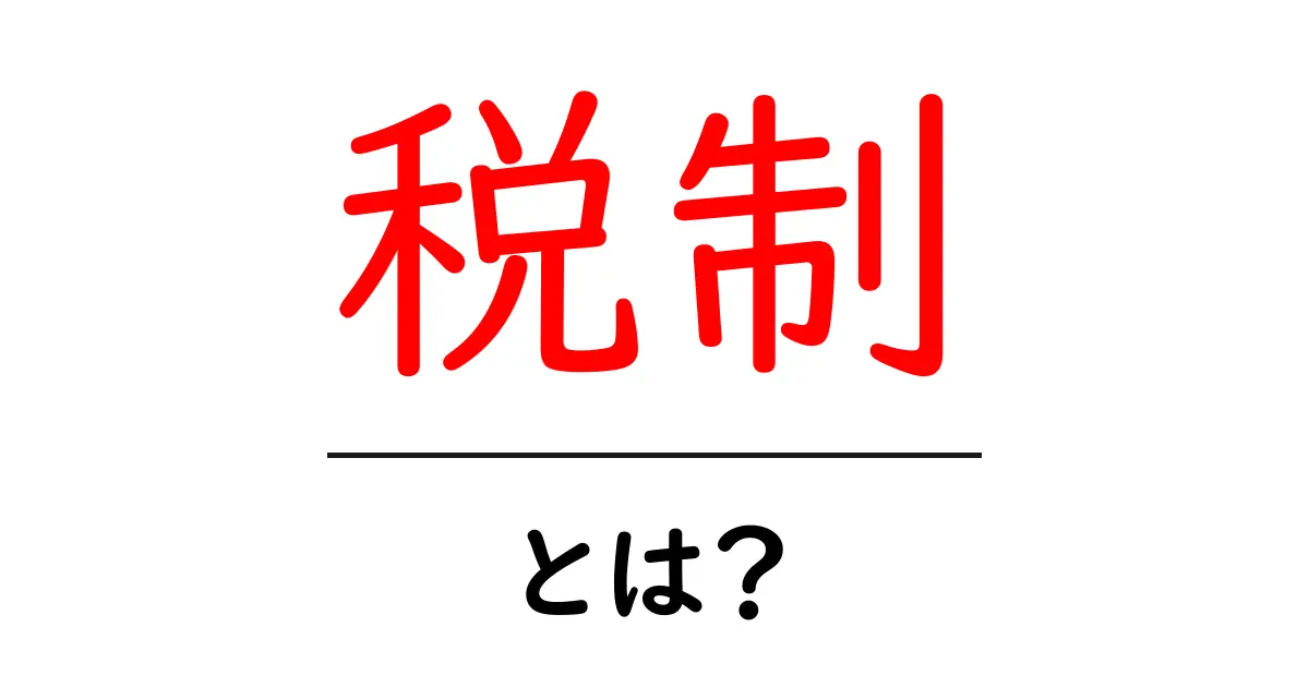 「税制」とは?その基本からメリット・デメリットまでわかりやすく解説!共起語・同意語も併せて解説!
