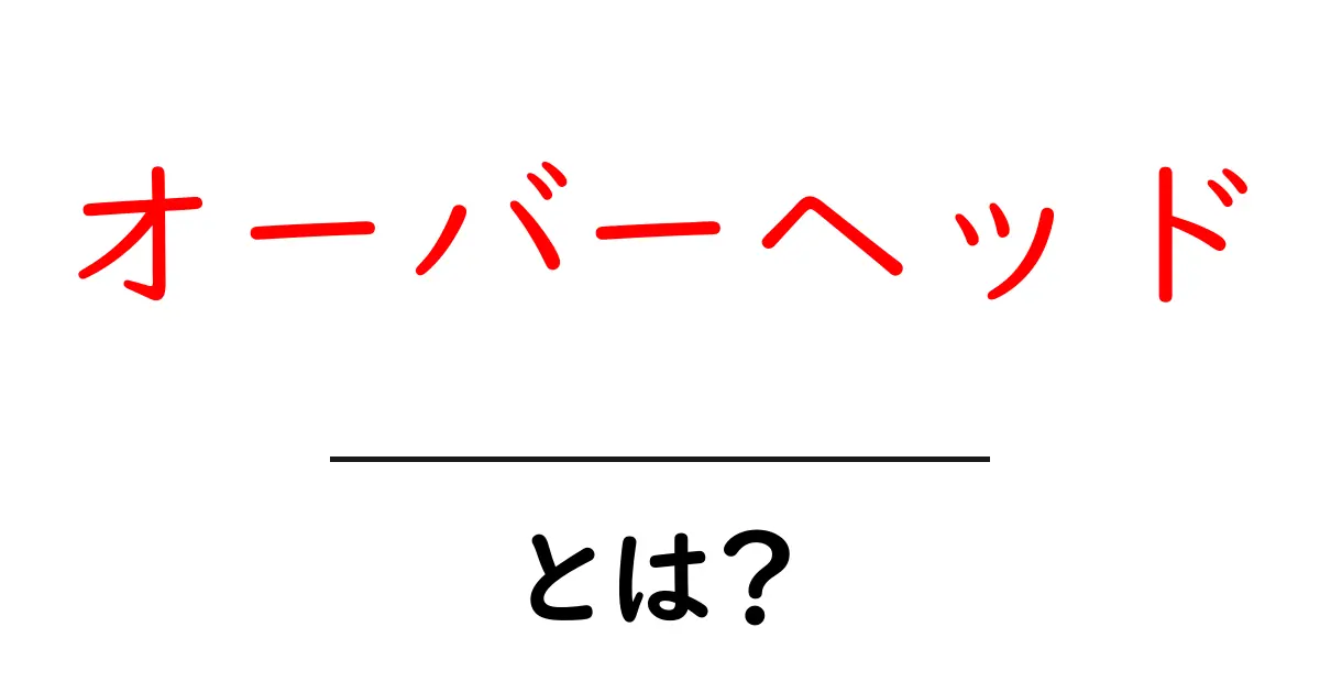 オーバーヘッドとは?ビジネスで必要な知識をわかりやすく解説!共起語・同意語も併せて解説!