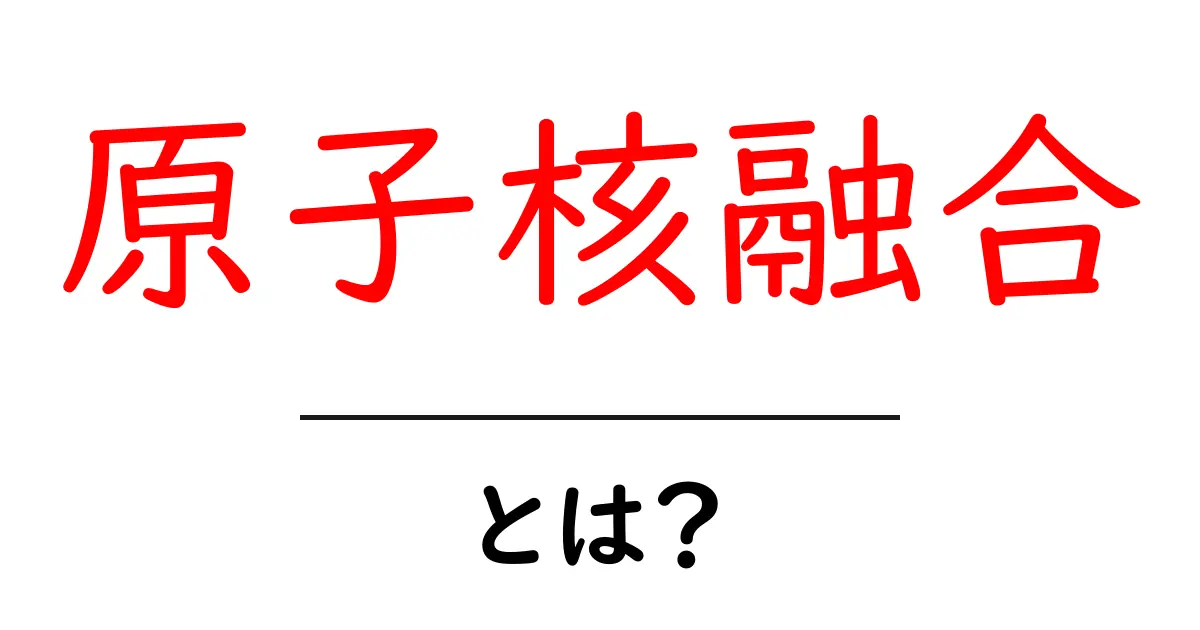 原子核融合とは?その仕組みと未来のエネルギーについて解説共起語・同意語も併せて解説!