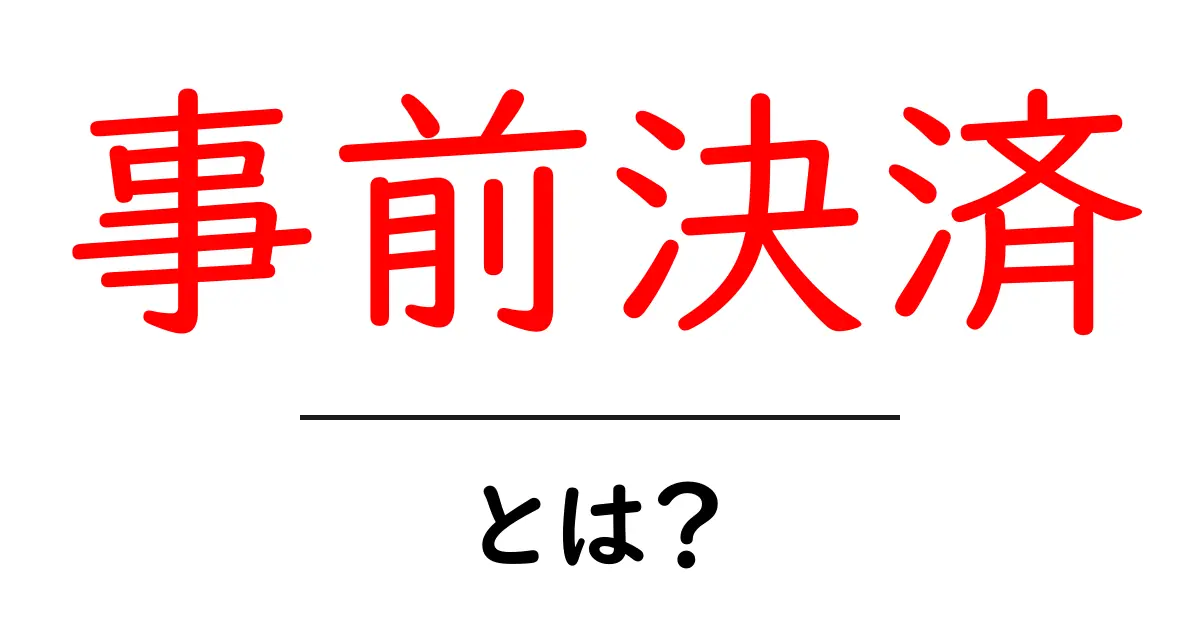 事前決済とは？その仕組みとメリットを解説！共起語・同意語も併せて解説！
