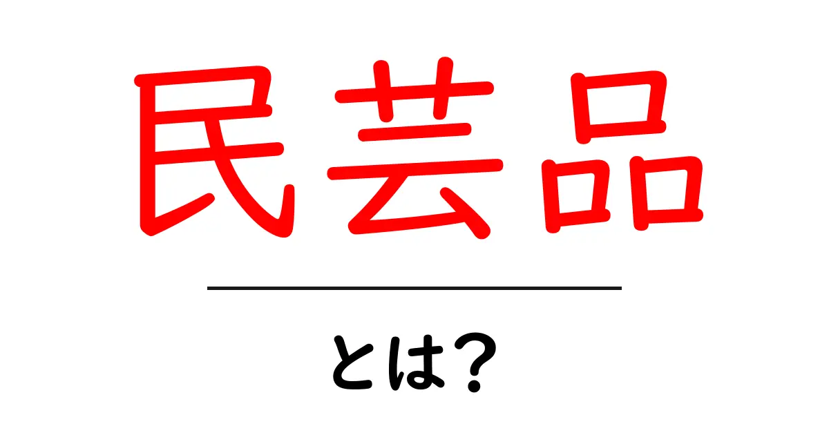 民芸品とは？その魅力と魅惑の世界を探ろう！共起語・同意語も併せて解説！