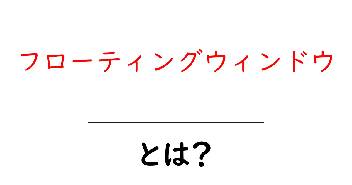 「フローティングウィンドウ」とは?使い方やメリットをわかりやすく解説!共起語・同意語も併せて解説!