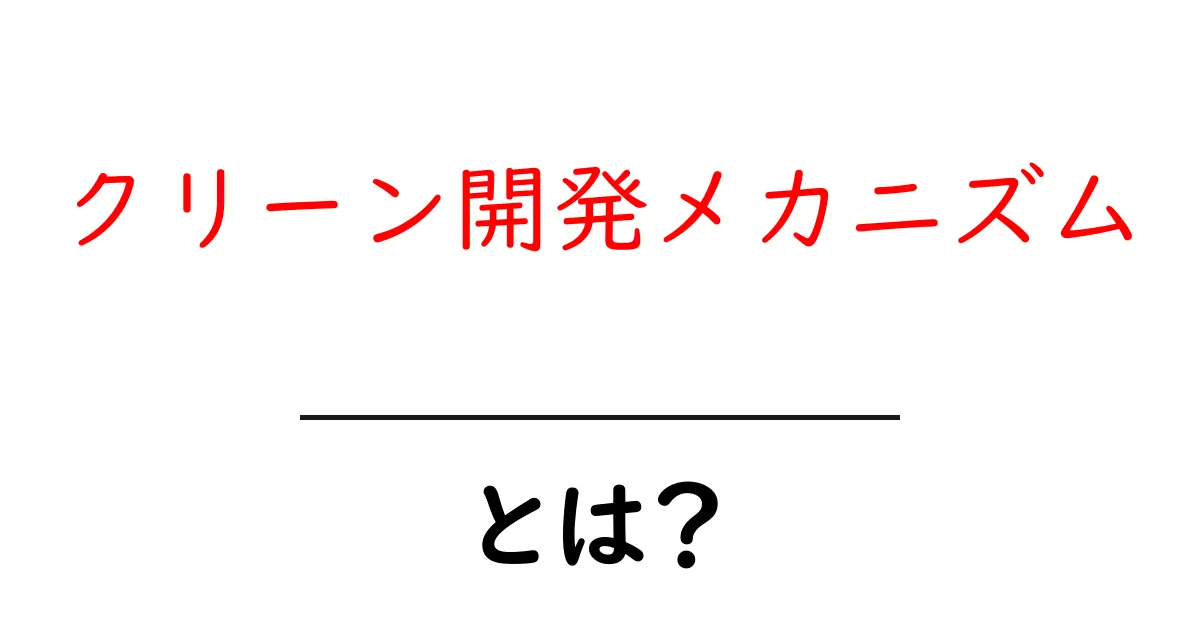 クリーン開発メカニズムとは?持続可能な未来をつくる仕組みについて知ろう!共起語・同意語も併せて解説!