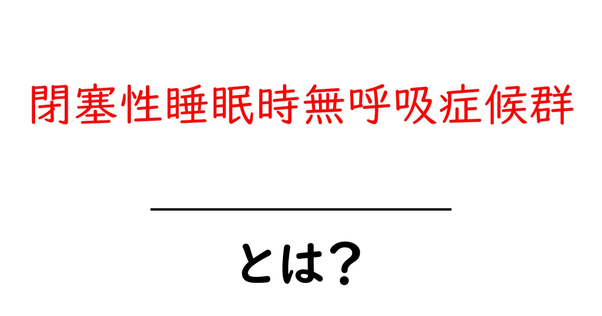 閉塞性睡眠時無呼吸症候群とは?知られざる症状と対策を解説共起語・同意語も併せて解説!