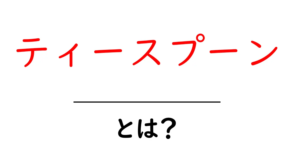 ティースプーンとは?その使い方や種類を徹底解説!共起語・同意語も併せて解説!