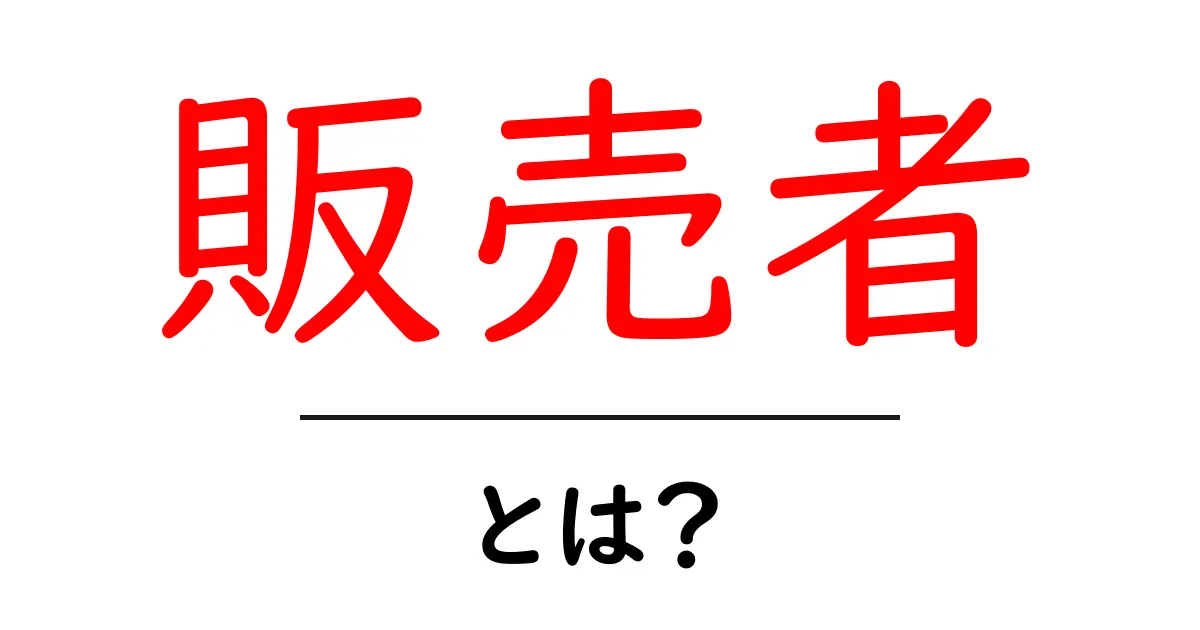 「販売者」とは?その役割と重要性を徹底解説!共起語・同意語も併せて解説!