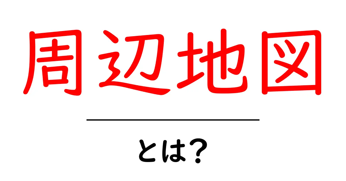 周辺地図とは？わかりやすい解説と使い方ガイド共起語・同意語も併せて解説！