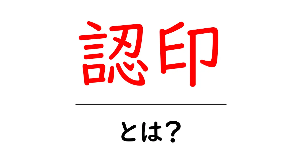 認印とは?知らないと損する基本知識と使い方共起語・同意語も併せて解説!