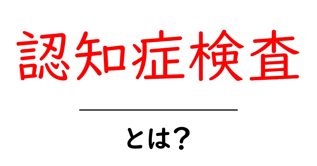 認知症検査とは?中学生にもわかる簡単ガイド共起語・同意語も併せて解説!