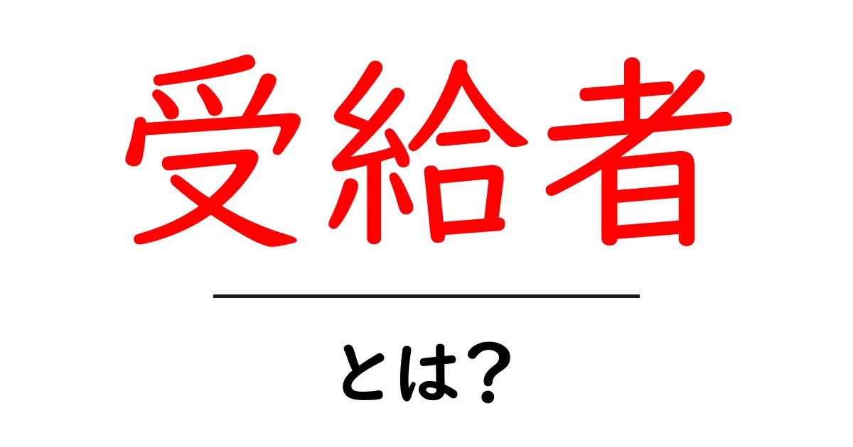 受給者とは?知っておきたい基本情報とその意味共起語・同意語も併せて解説!