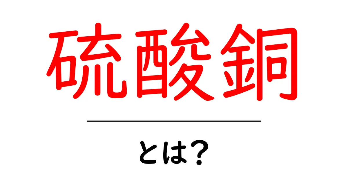 硫酸銅とは?その特徴と利用方法を詳しく解説共起語・同意語も併せて解説!