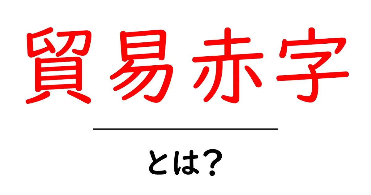 貿易赤字とは?簡単に理解できる経済用語の解説共起語・同意語も併せて解説!